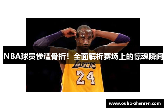 NBA球员惨遭骨折！全面解析赛场上的惊魂瞬间