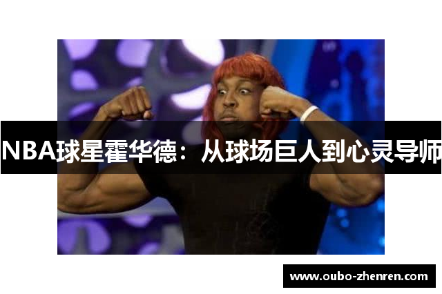 NBA球星霍华德：从球场巨人到心灵导师