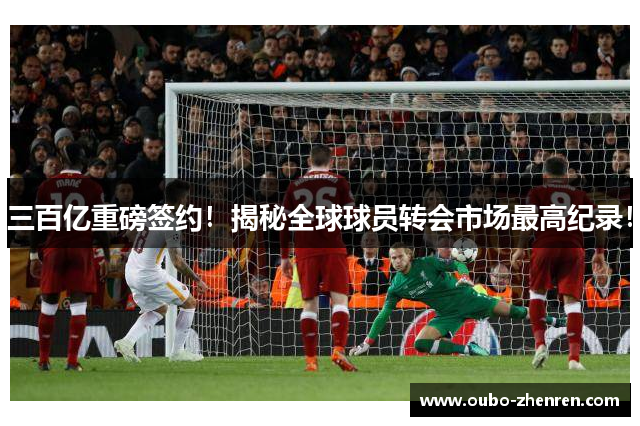 三百亿重磅签约！揭秘全球球员转会市场最高纪录！
