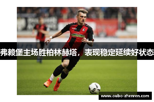 弗赖堡主场胜柏林赫塔，表现稳定延续好状态