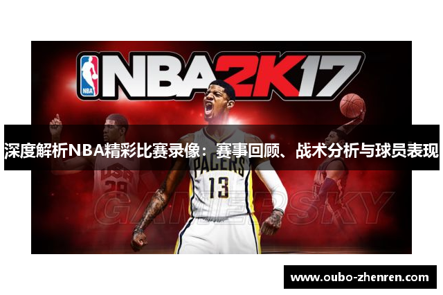深度解析NBA精彩比赛录像：赛事回顾、战术分析与球员表现