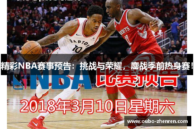 精彩NBA赛事预告：挑战与荣耀，鏖战季前热身赛！