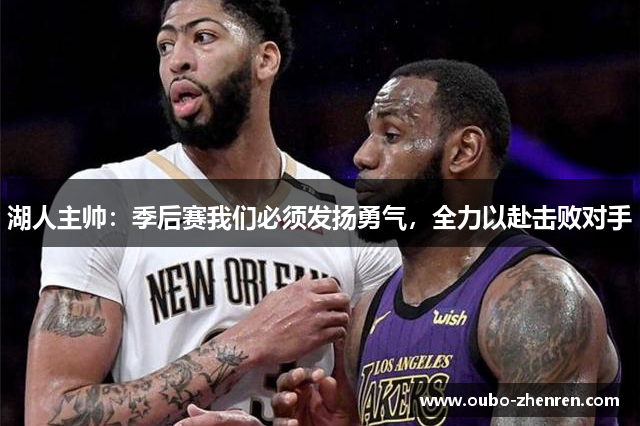 湖人主帅：季后赛我们必须发扬勇气，全力以赴击败对手