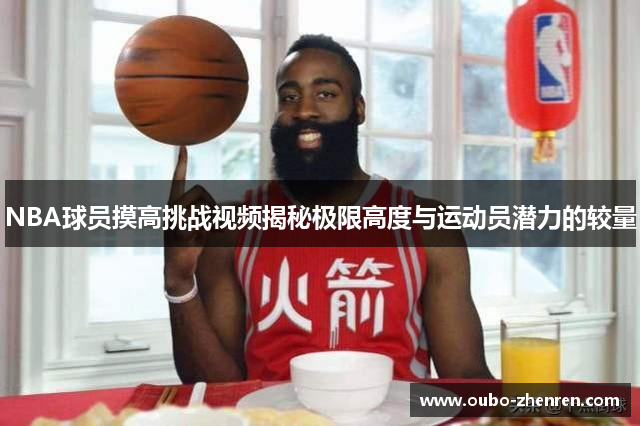 NBA球员摸高挑战视频揭秘极限高度与运动员潜力的较量