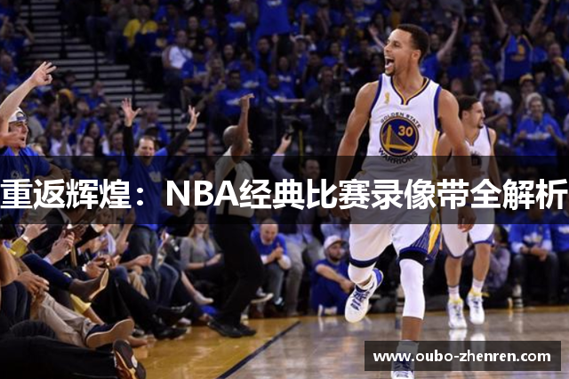 重返辉煌：NBA经典比赛录像带全解析