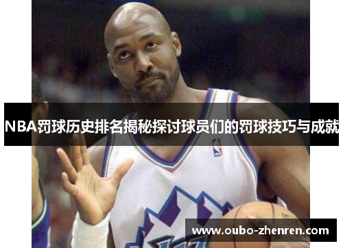 NBA罚球历史排名揭秘探讨球员们的罚球技巧与成就