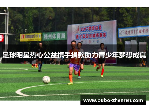 足球明星热心公益携手捐款助力青少年梦想成真