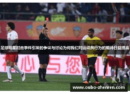 足球明星肘击事件引发的争议与讨论为何我们对运动员行为的期待日益提高