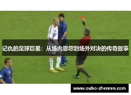 记仇的足球巨星：从场内恩怨到场外对决的传奇故事