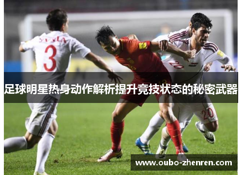 足球明星热身动作解析提升竞技状态的秘密武器