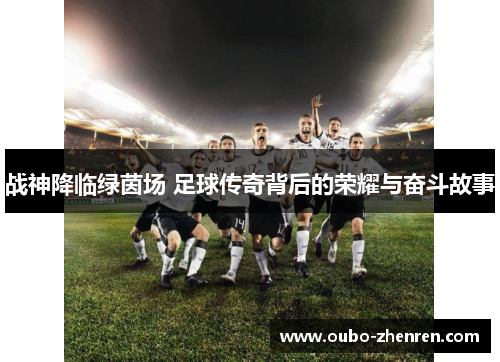 战神降临绿茵场 足球传奇背后的荣耀与奋斗故事