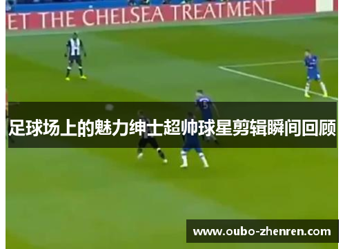 足球场上的魅力绅士超帅球星剪辑瞬间回顾