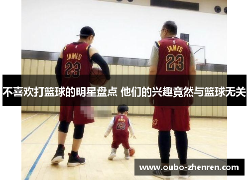 不喜欢打篮球的明星盘点 他们的兴趣竟然与篮球无关