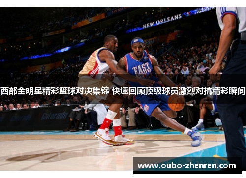 西部全明星精彩篮球对决集锦 快速回顾顶级球员激烈对抗精彩瞬间