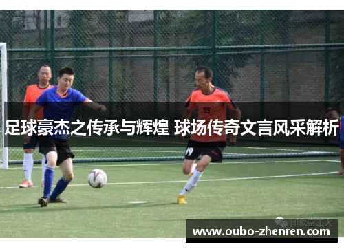 足球豪杰之传承与辉煌 球场传奇文言风采解析