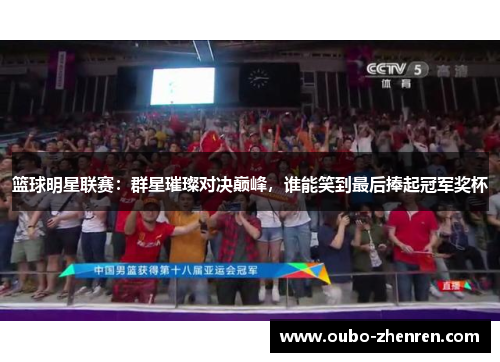 篮球明星联赛：群星璀璨对决巅峰，谁能笑到最后捧起冠军奖杯