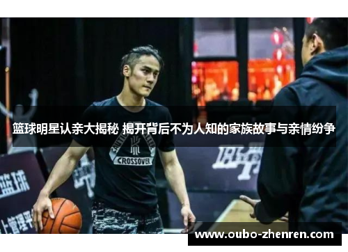 篮球明星认亲大揭秘 揭开背后不为人知的家族故事与亲情纷争