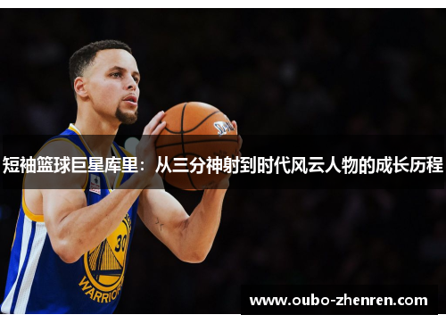 短袖篮球巨星库里：从三分神射到时代风云人物的成长历程